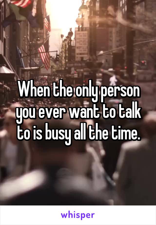 When the only person you ever want to talk to is busy all the time.