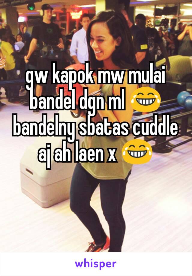 gw kapok mw mulai bandel dgn ml 😂
bandelny sbatas cuddle aj ah laen x 😂

