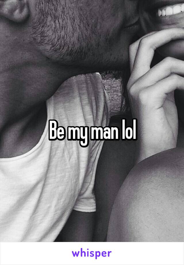 Be my man lol