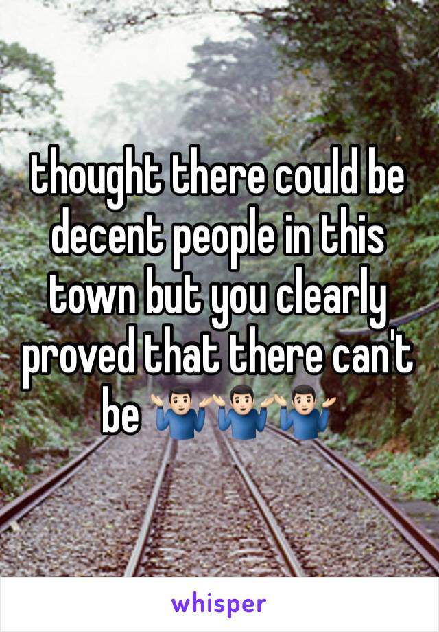 thought there could be decent people in this town but you clearly proved that there can't be 🤷🏻‍♂️🤷🏻‍♂️🤷🏻‍♂️ 