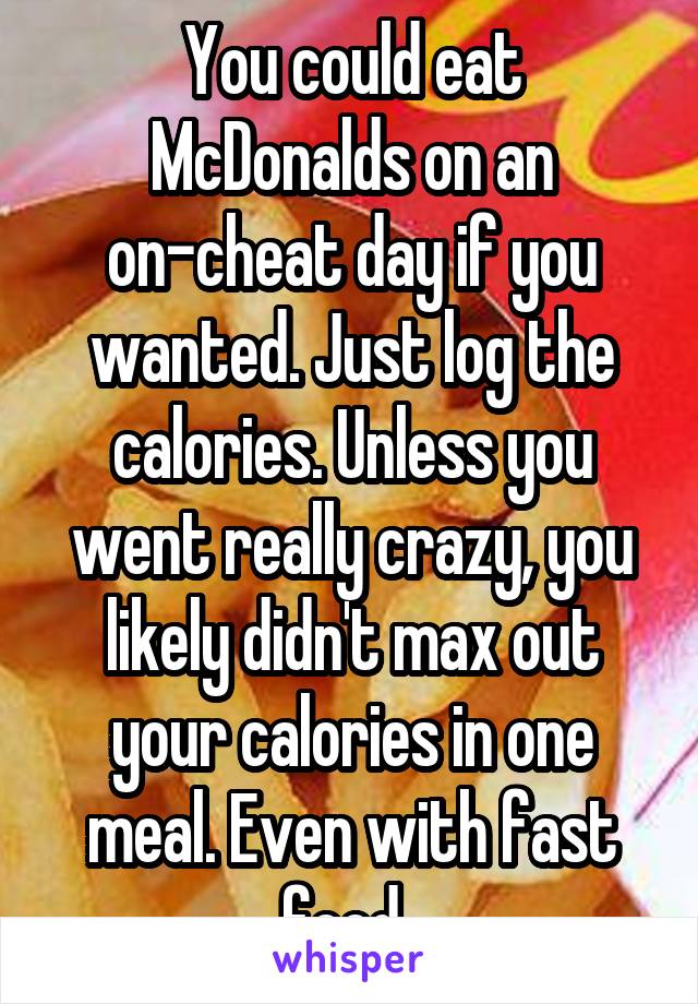 You could eat McDonalds on an on-cheat day if you wanted. Just log the calories. Unless you went really crazy, you likely didn't max out your calories in one meal. Even with fast food. 