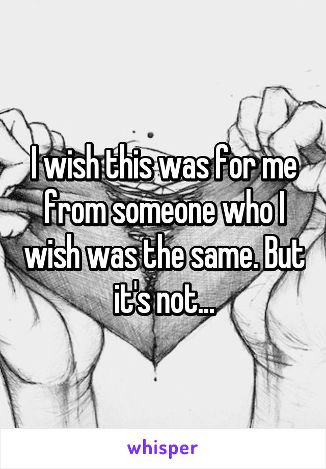 I wish this was for me from someone who I wish was the same. But it's not...