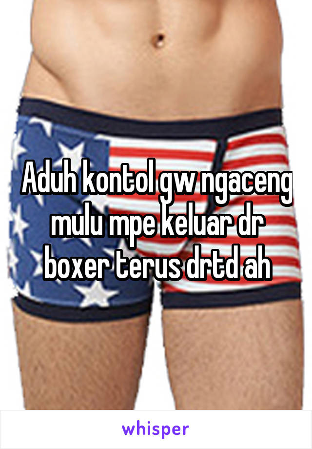 Aduh kontol gw ngaceng mulu mpe keluar dr boxer terus drtd ah