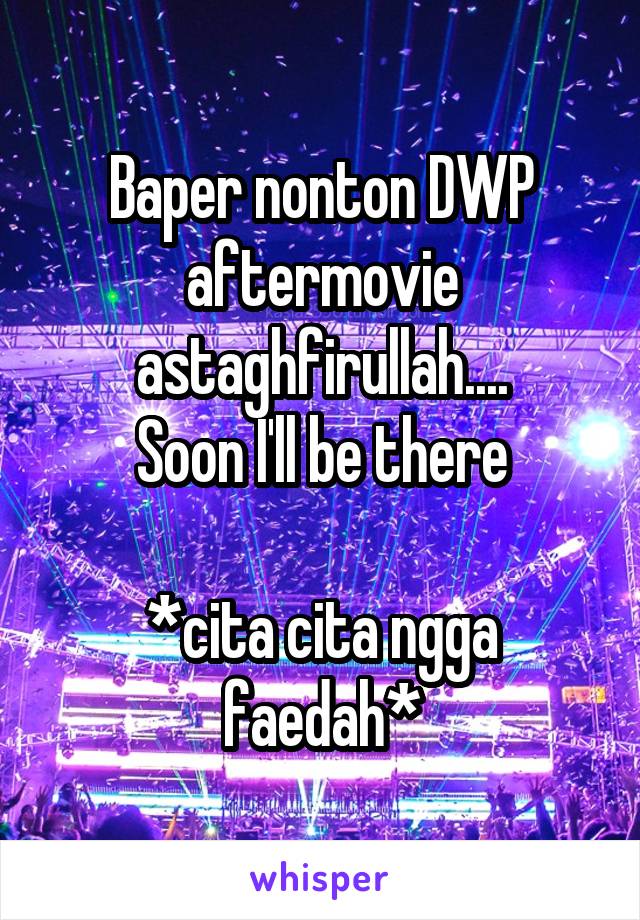 Baper nonton DWP aftermovie astaghfirullah....
Soon I'll be there

*cita cita ngga faedah*