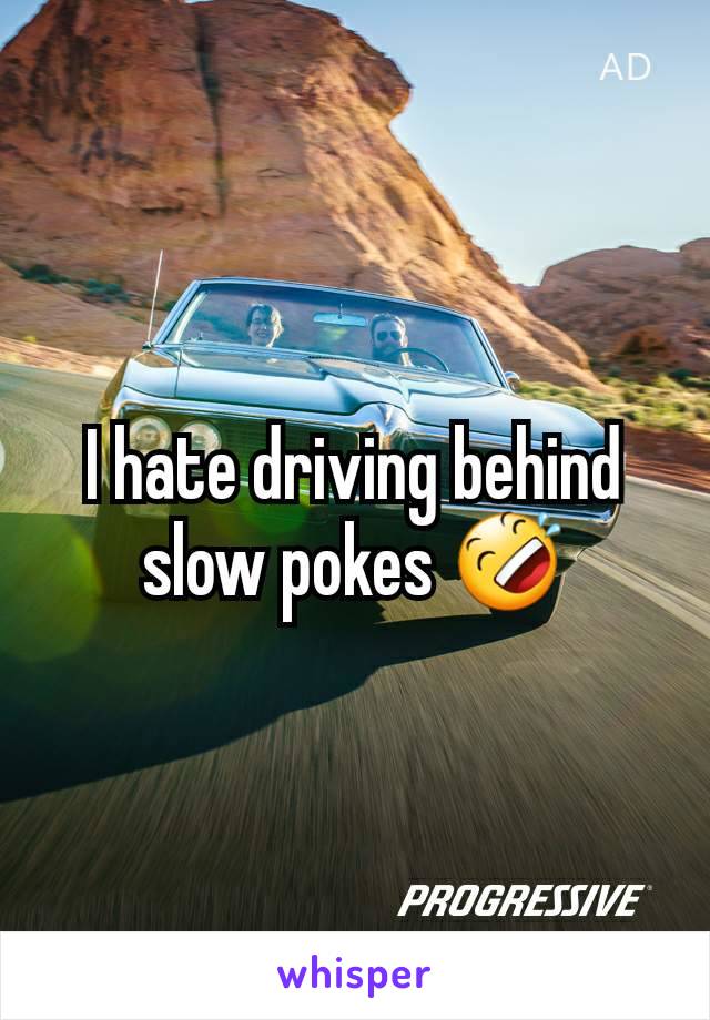 I hate driving behind slow pokes 🤣