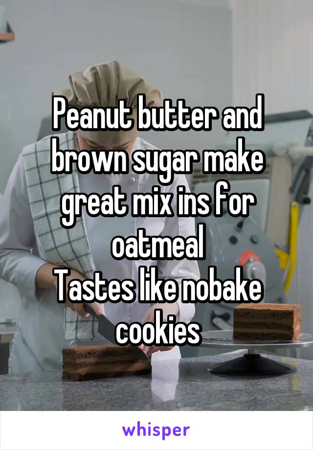 Peanut butter and brown sugar make great mix ins for oatmeal
Tastes like nobake cookies