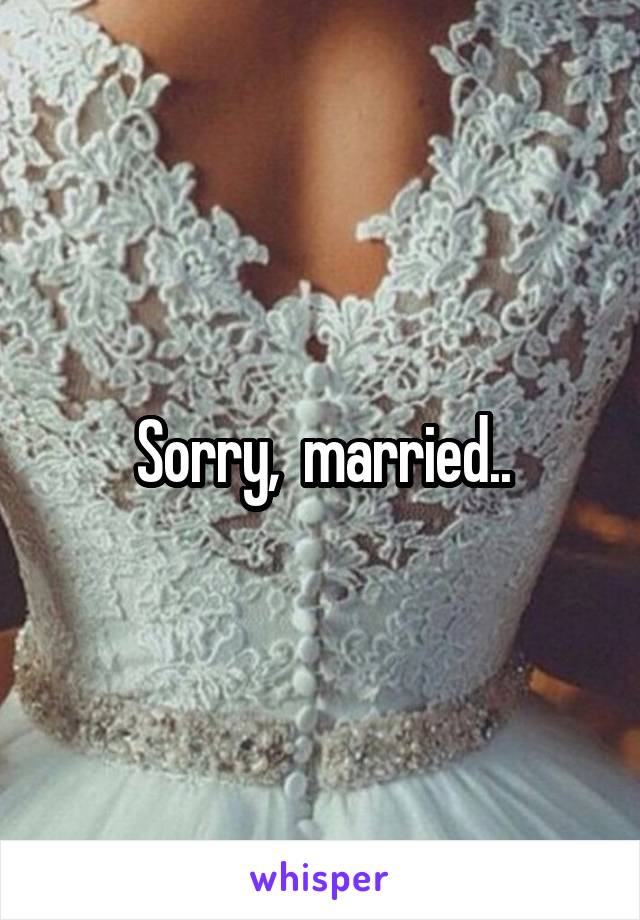  Sorry,  married..