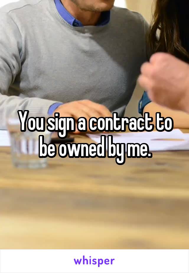 You sign a contract to be owned by me.