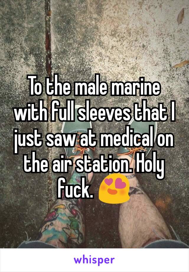 To the male marine with full sleeves that I just saw at medical on the air station. Holy fuck. 😍