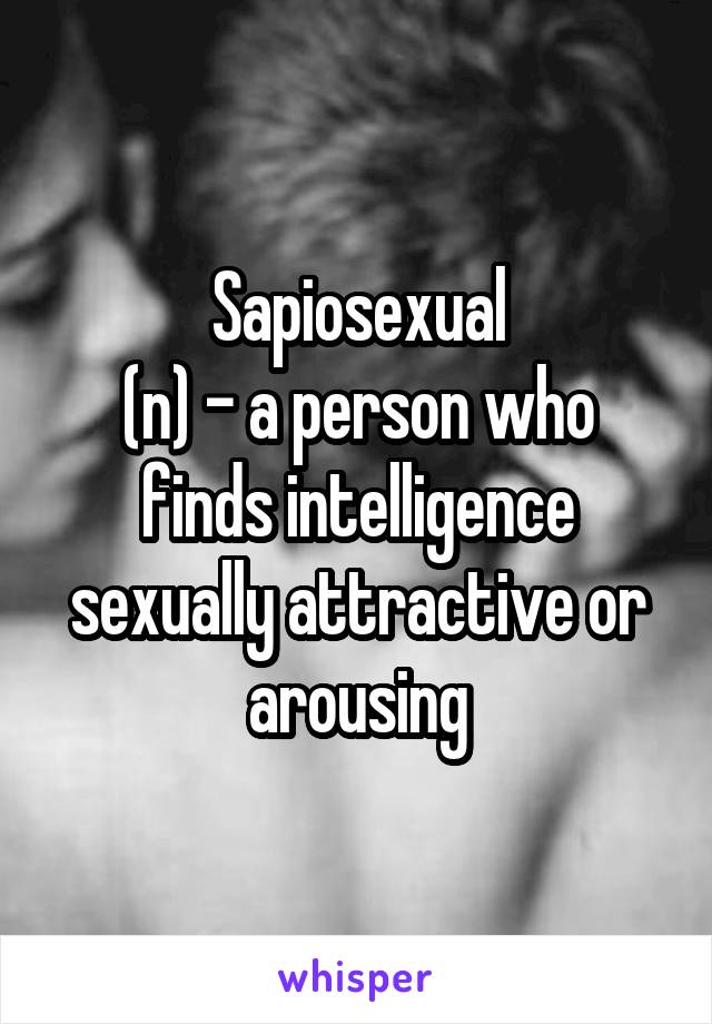 Sapiosexual
(n) - a person who finds intelligence sexually attractive or arousing