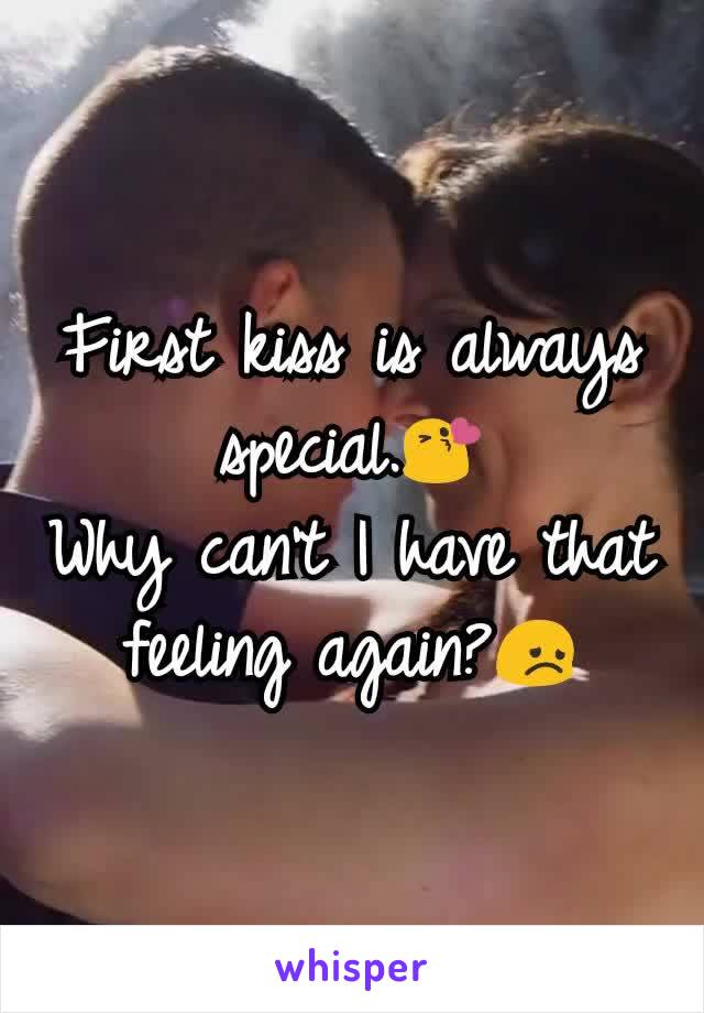 First kiss is always special.😘
Why can't I have that feeling again?😞