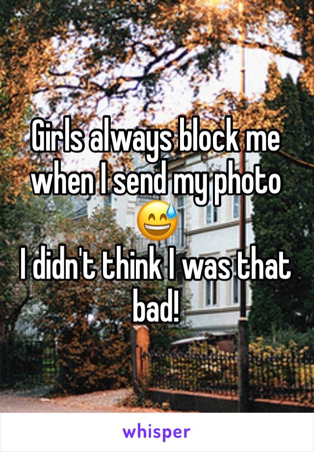 Girls always block me when I send my photo 😅
I didn't think I was that bad!