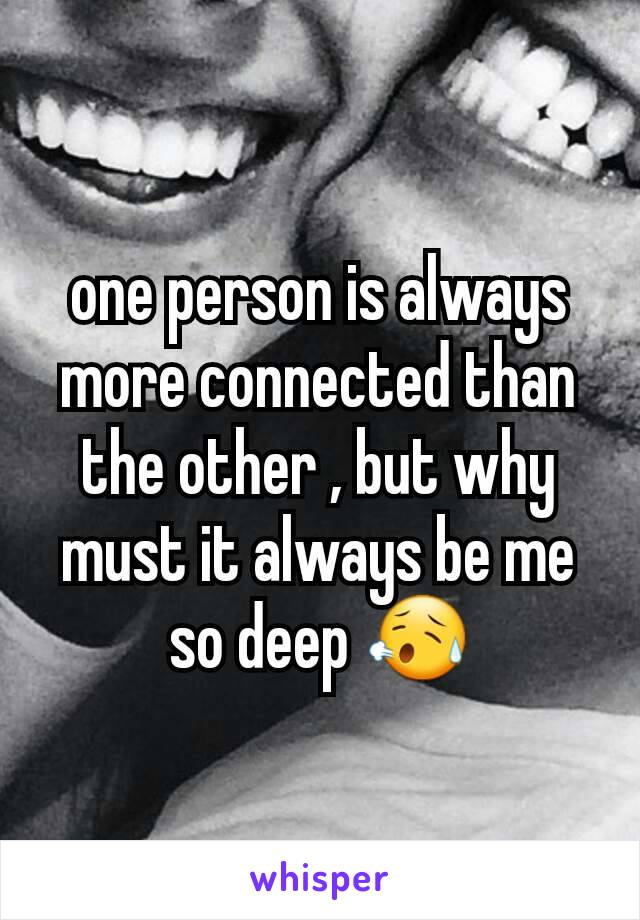 one person is always more connected than the other , but why must it always be me so deep 😥