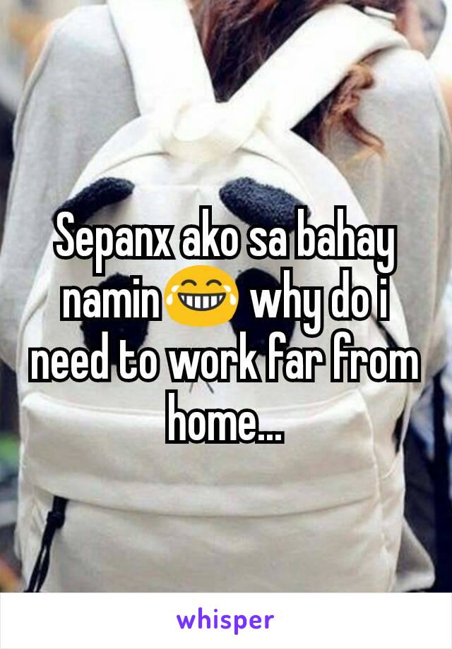 Sepanx ako sa bahay namin😂 why do i need to work far from home...