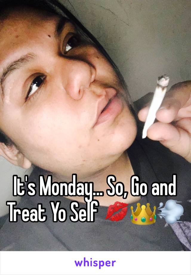 It's Monday... So, Go and Treat Yo Self 💋👑💨