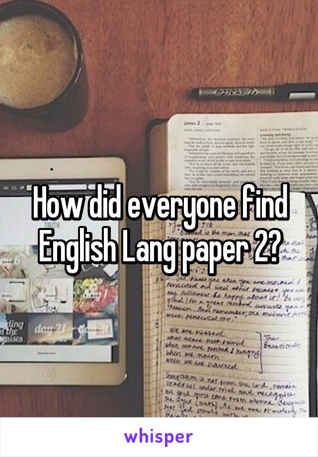 How did everyone find English Lang paper 2?