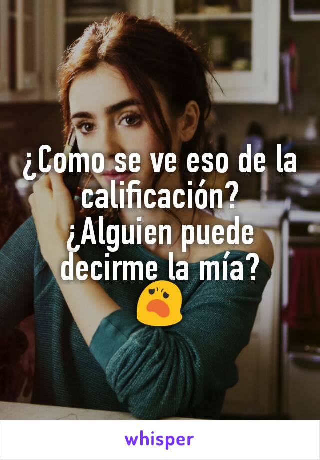 ¿Como se ve eso de la calificación?
¿Alguien puede decirme la mía?
😦