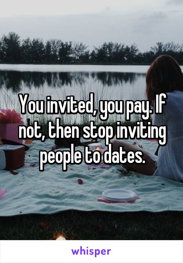 You invited, you pay. If not, then stop inviting people to dates.