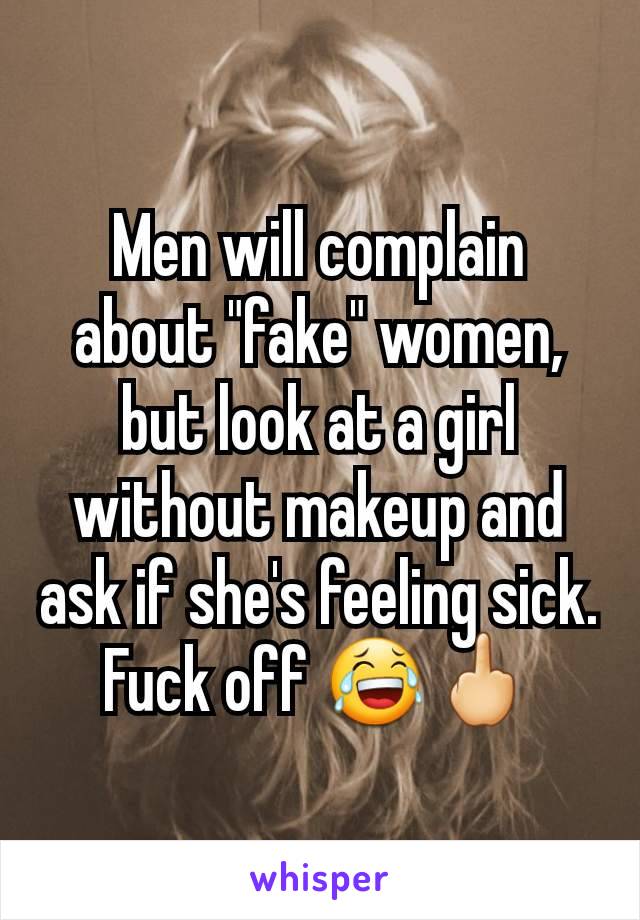 Men will complain about "fake" women, but look at a girl without makeup and ask if she's feeling sick. Fuck off 😂🖕