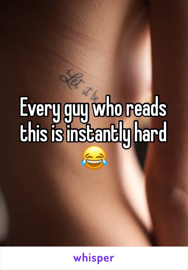 Every guy who reads this is instantly hard 😂