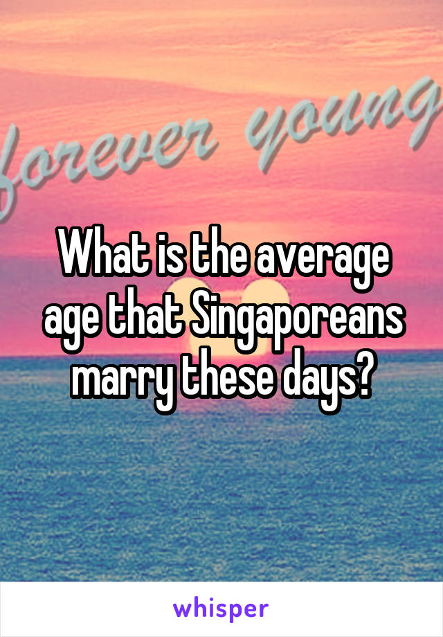 What is the average age that Singaporeans marry these days?