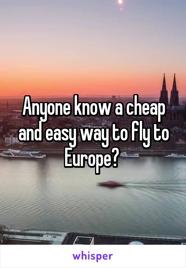 Anyone know a cheap and easy way to fly to Europe? 