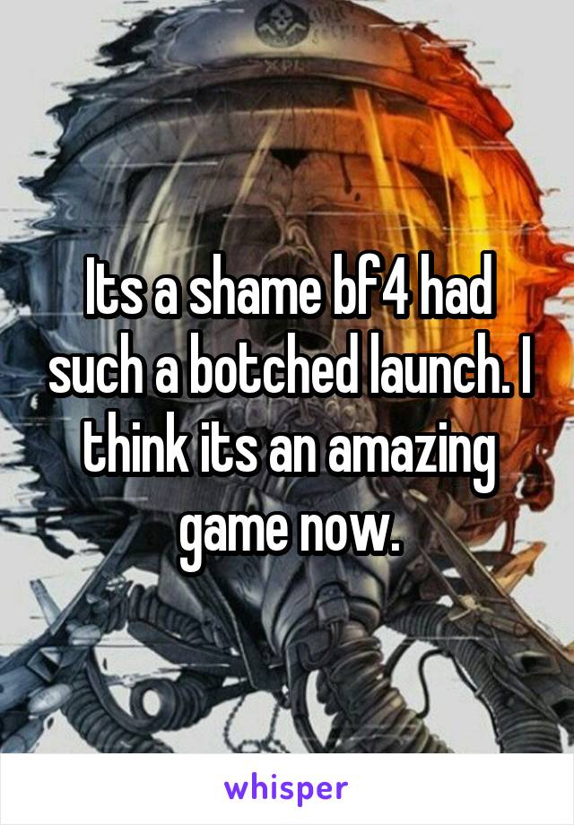 Its a shame bf4 had such a botched launch. I think its an amazing game now.