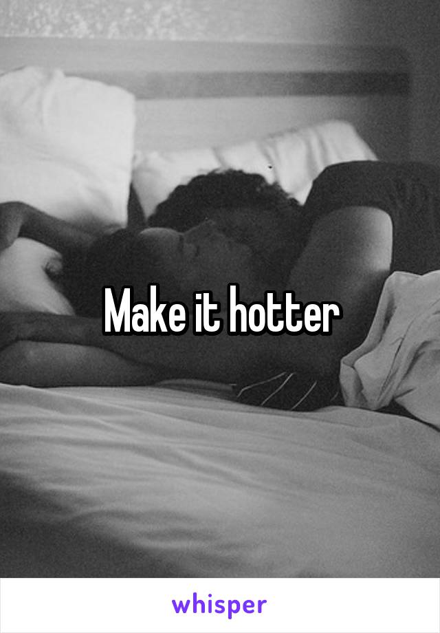 Make it hotter