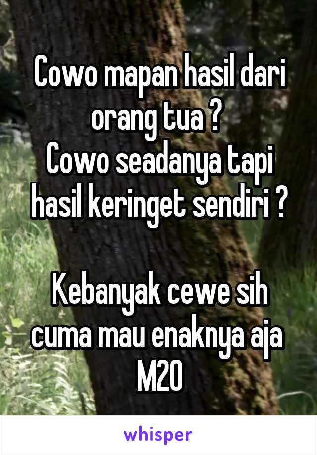 Cowo mapan hasil dari orang tua ? 
Cowo seadanya tapi hasil keringet sendiri ?

Kebanyak cewe sih cuma mau enaknya aja 
M20