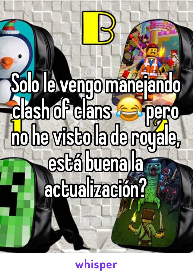 Solo le vengo manejando clash of clans 😂 pero no he visto la de royale, está buena la actualización?