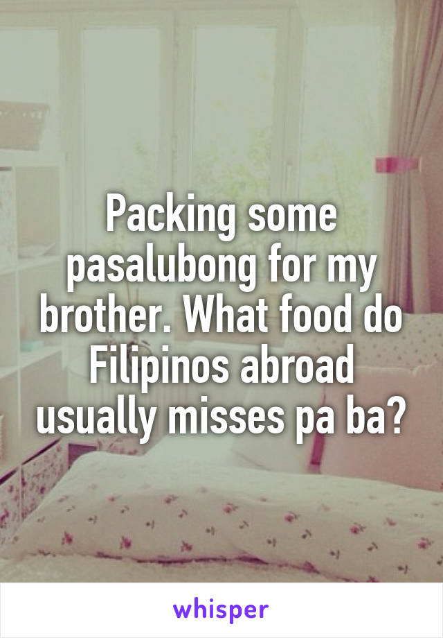 Packing some pasalubong for my brother. What food do Filipinos abroad usually misses pa ba?