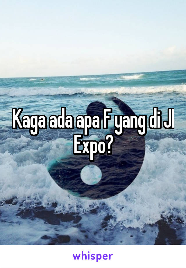 Kaga ada apa F yang di JI Expo?