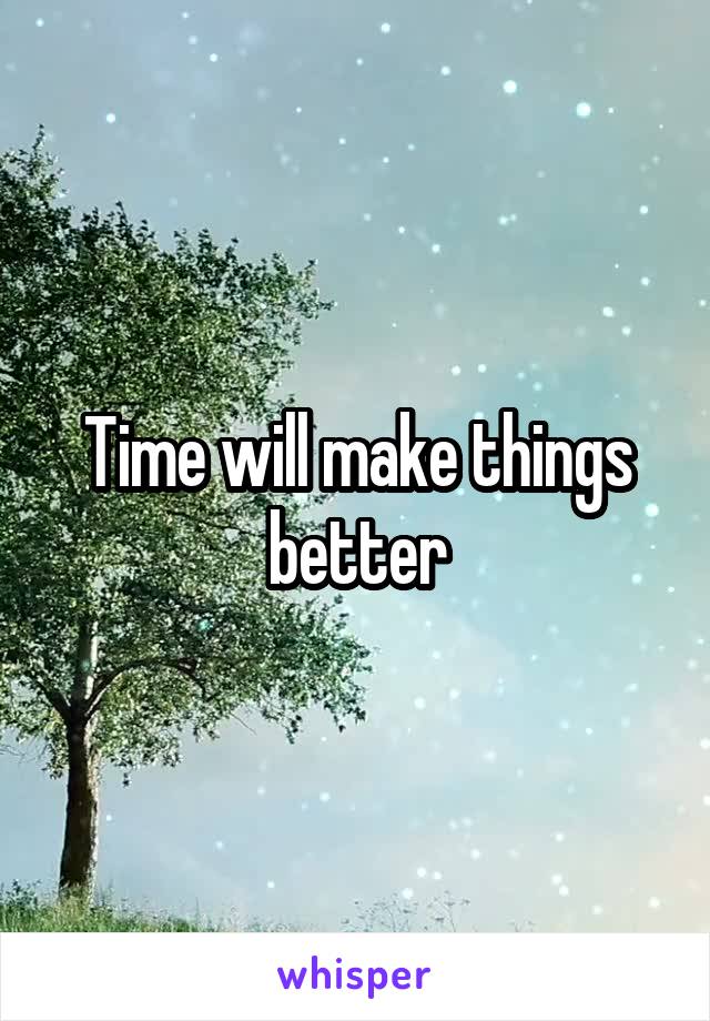 Time will make things better
