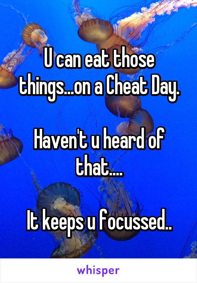 U can eat those things...on a Cheat Day.

Haven't u heard of that....

It keeps u focussed..