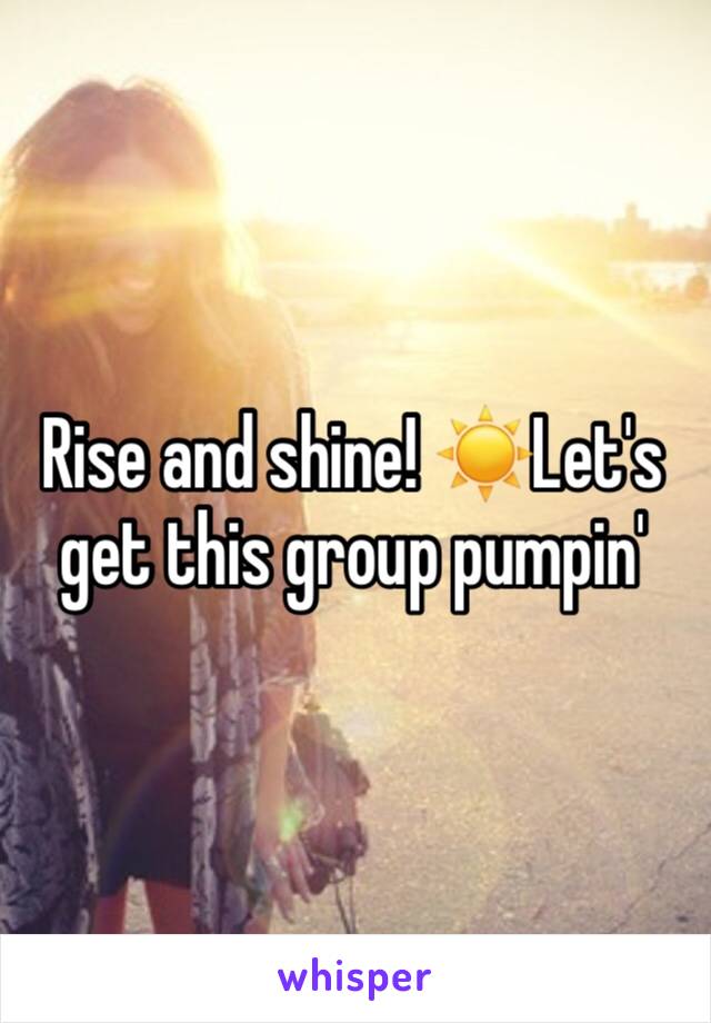 Rise and shine! ☀️Let's get this group pumpin' 