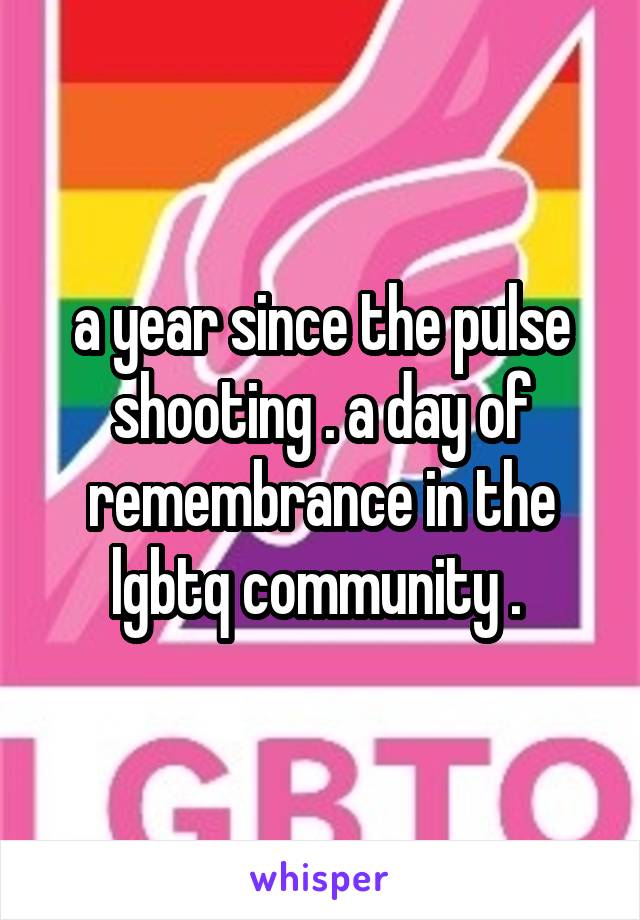 a year since the pulse shooting . a day of remembrance in the lgbtq community . 