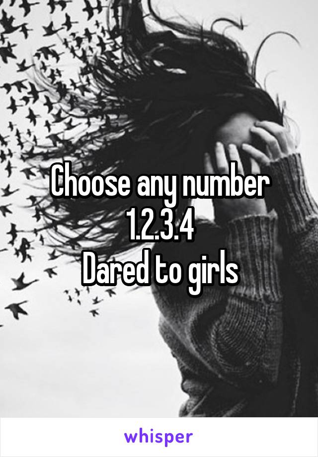 Choose any number
1.2.3.4
Dared to girls