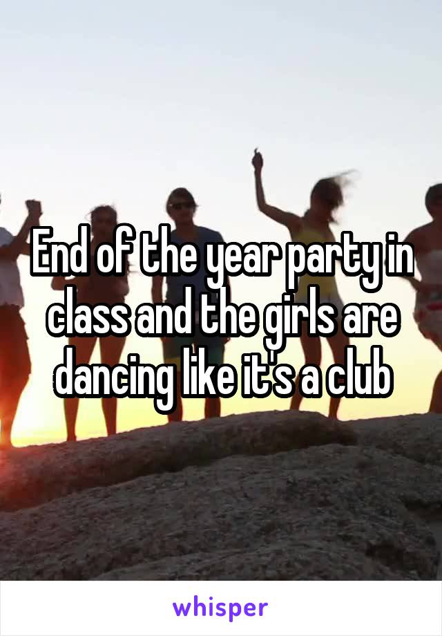 End of the year party in class and the girls are dancing like it's a club