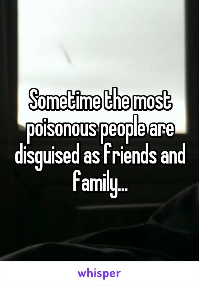 Sometime the most poisonous people are disguised as friends and family...