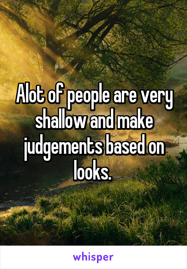 Alot of people are very shallow and make judgements based on looks. 