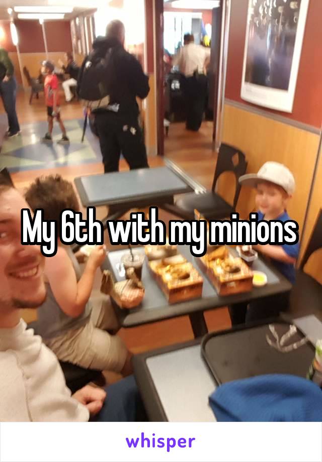 My 6th with my minions 