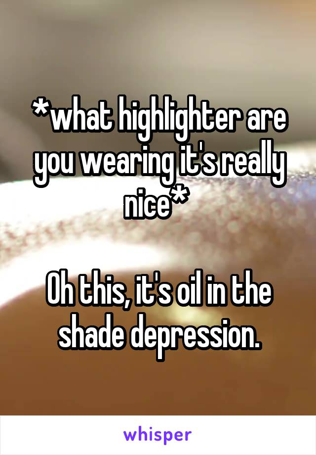 *what highlighter are you wearing it's really nice* 

Oh this, it's oil in the shade depression.