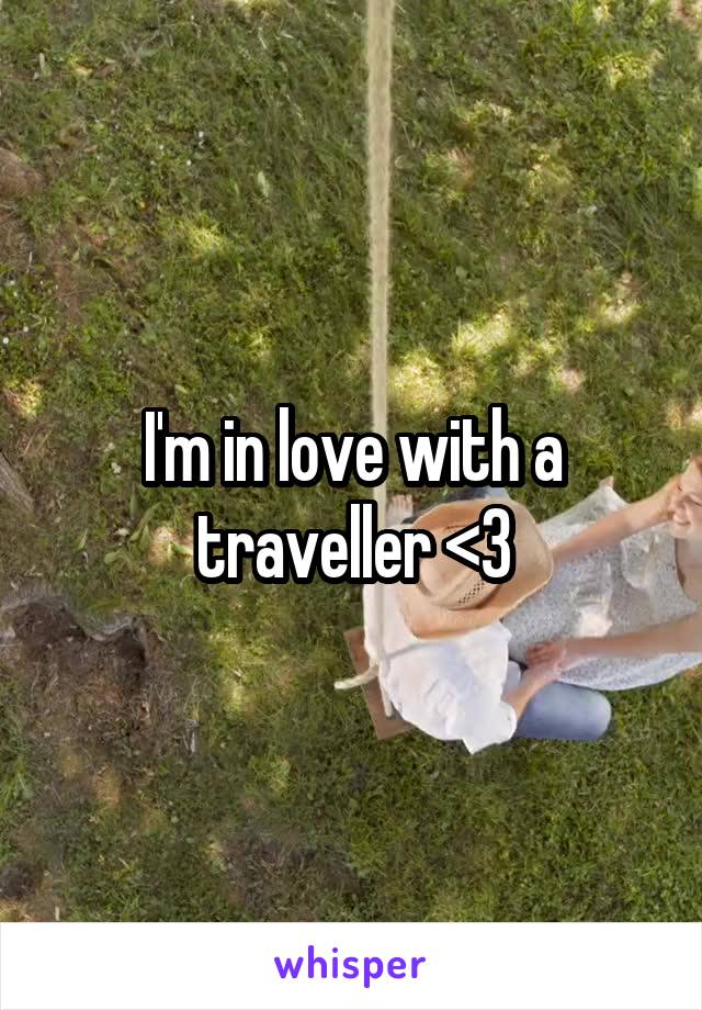 I'm in love with a traveller <3