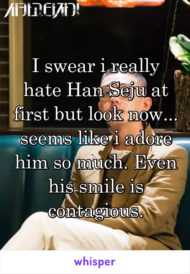 I swear i really hate Han Seju at first but look now... seems like i adore him so much. Even his smile is contagious.