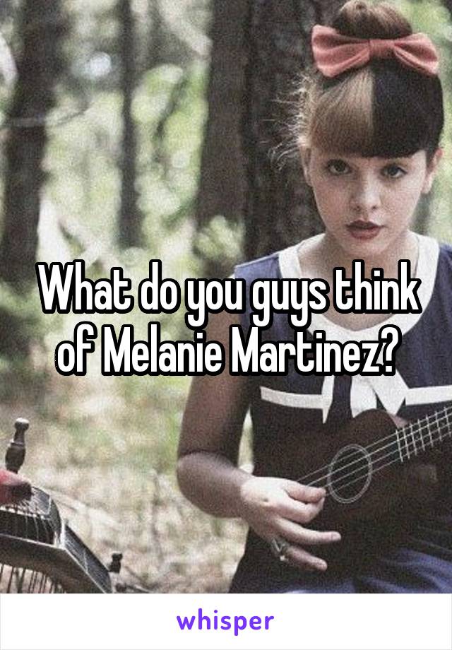 What do you guys think of Melanie Martinez?