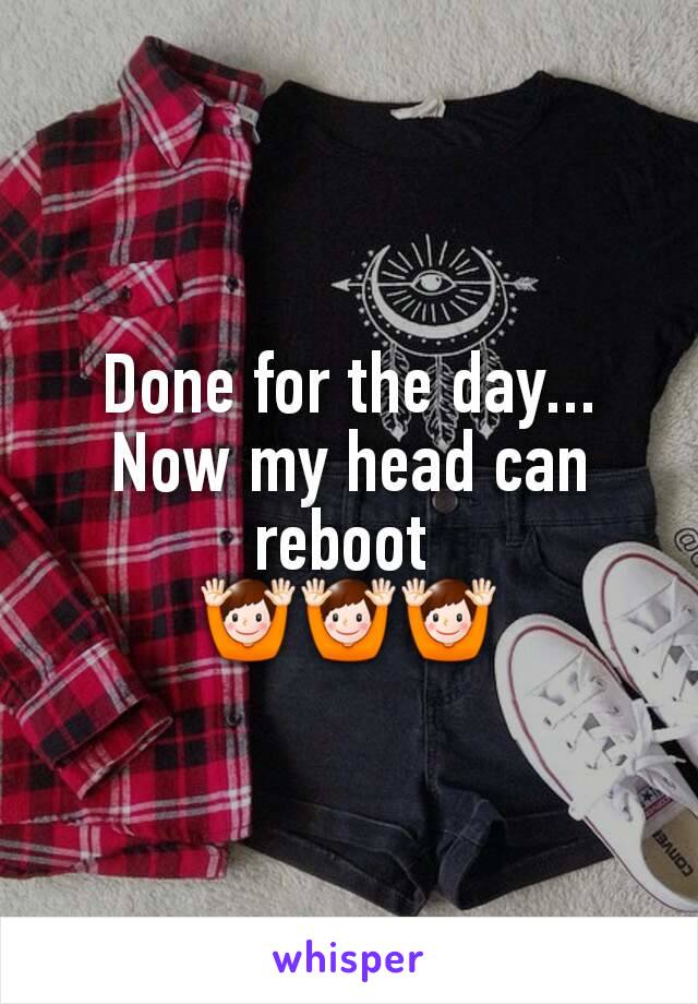 Done for the day... Now my head can reboot 
🙌🙌🙌