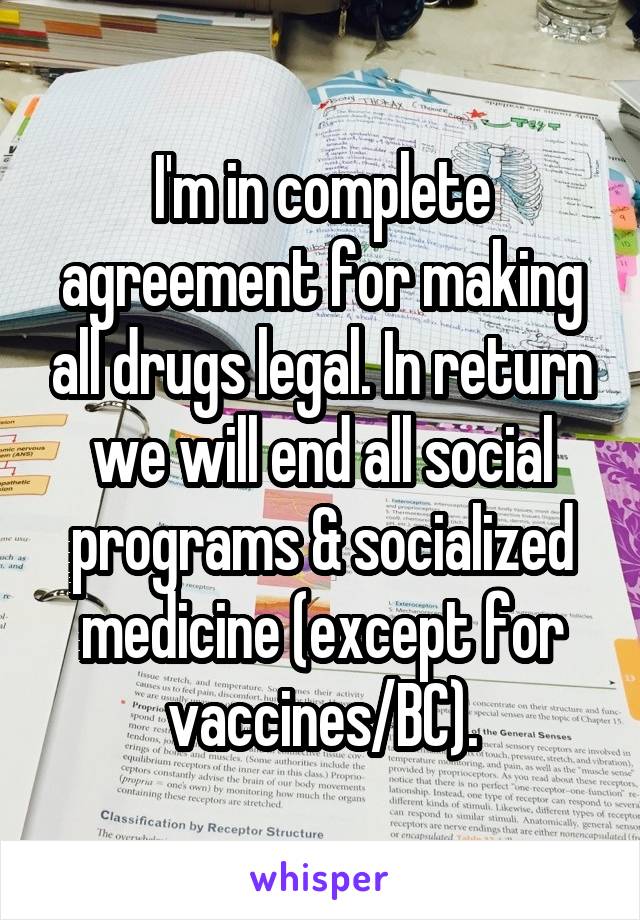 I'm in complete agreement for making all drugs legal. In return we will end all social programs & socialized medicine (except for vaccines/BC).