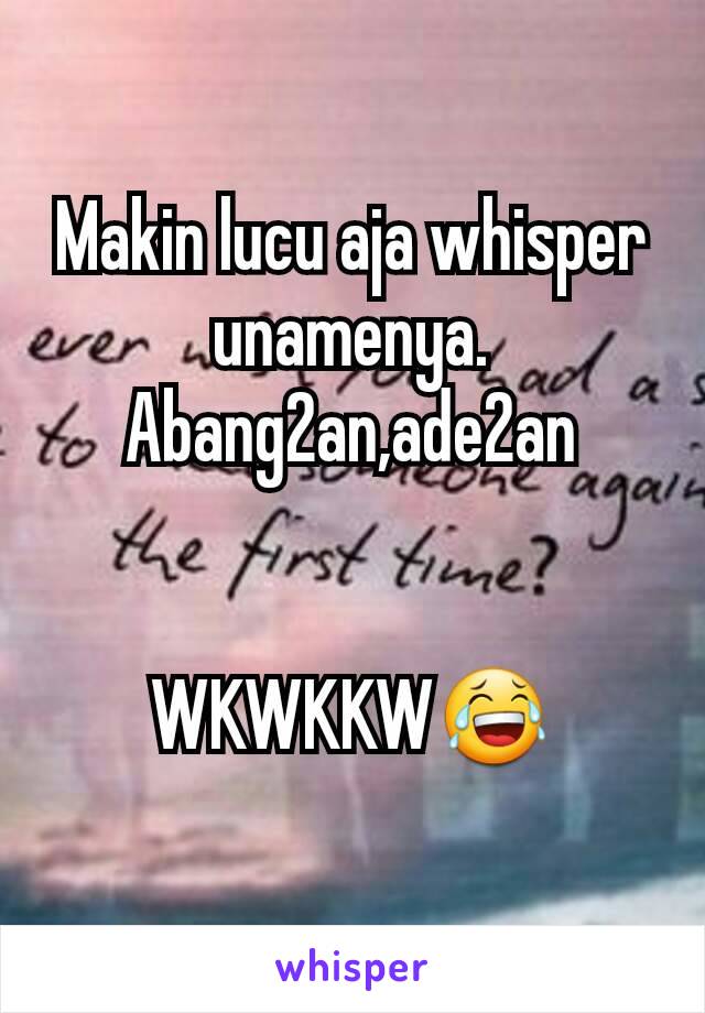 Makin lucu aja whisper unamenya. Abang2an,ade2an


WKWKKW😂