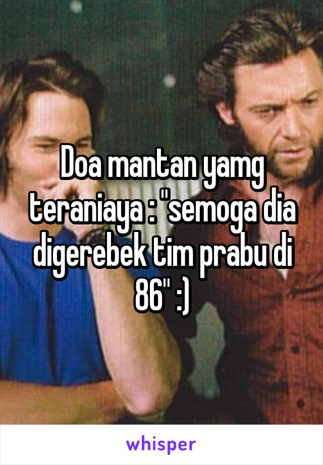 Doa mantan yamg teraniaya : "semoga dia digerebek tim prabu di 86" :)