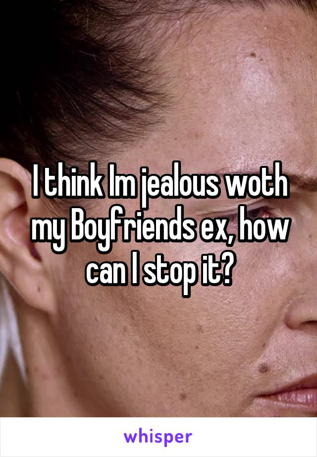 I think Im jealous woth my Boyfriends ex, how can I stop it?